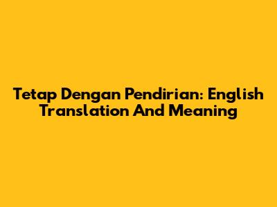 Tetap Dengan Pendirian: English Translation And Meaning