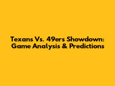 Texans Vs. 49ers Showdown: Game Analysis & Predictions