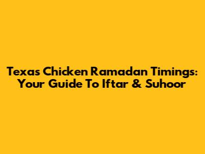 Texas Chicken Ramadan Timings: Your Guide To Iftar & Suhoor