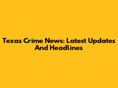 Texas Crime News: Latest Updates And Headlines