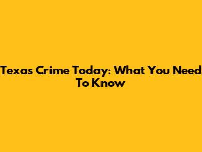 Texas Crime Today: What You Need To Know