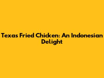Texas Fried Chicken: An Indonesian Delight