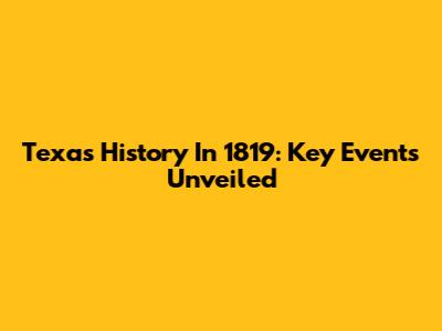 Texas History In 1819: Key Events Unveiled