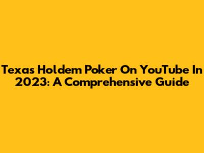 Texas Hold'em Poker On YouTube In 2023: A Comprehensive Guide
