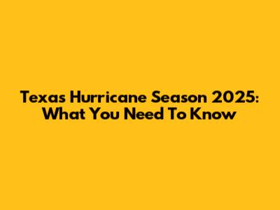 Texas Hurricane Season 2025: What You Need To Know