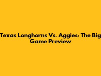 Texas Longhorns Vs. Aggies: The Big Game Preview