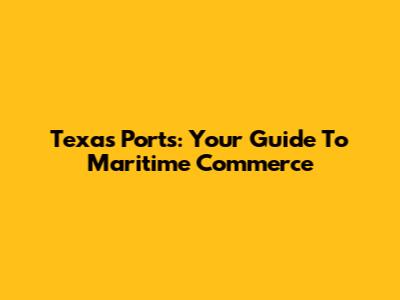 Texas Ports: Your Guide To Maritime Commerce