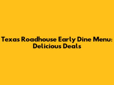 Texas Roadhouse Early Dine Menu: Delicious Deals