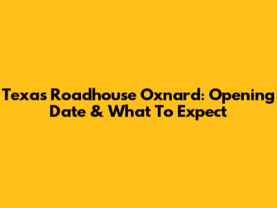 Texas Roadhouse Oxnard: Opening Date & What To Expect