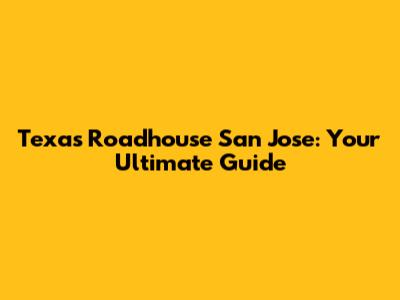 Texas Roadhouse San Jose: Your Ultimate Guide
