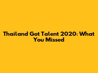 Thailand Got Talent 2020: What You Missed