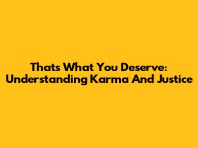 That's What You Deserve: Understanding Karma And Justice