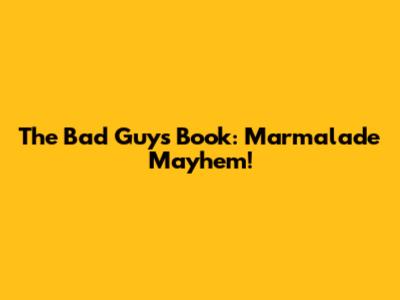 The Bad Guys Book: Marmalade Mayhem!
