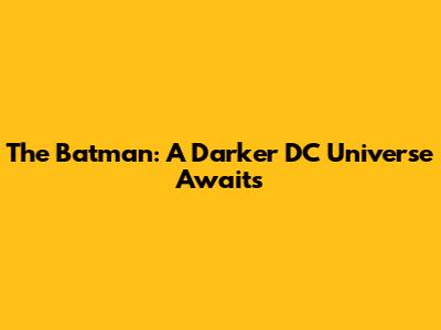 The Batman: A Darker DC Universe Awaits