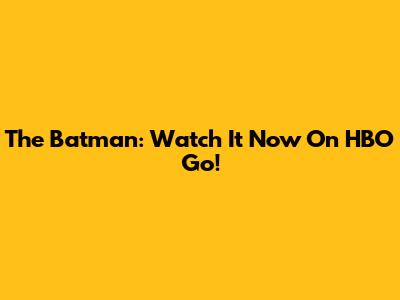 The Batman: Watch It Now On HBO Go!