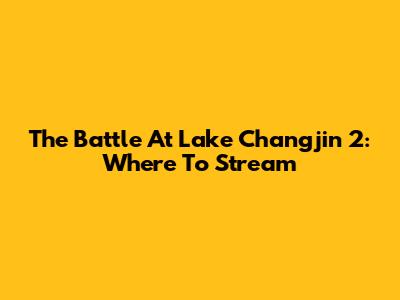 The Battle At Lake Changjin 2: Where To Stream