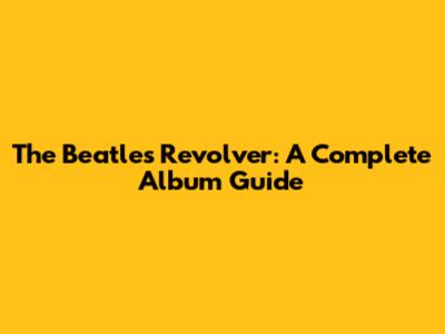 The Beatles' Revolver: A Complete Album Guide