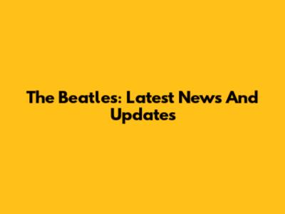 The Beatles: Latest News And Updates