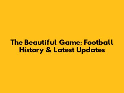 The Beautiful Game: Football History & Latest Updates