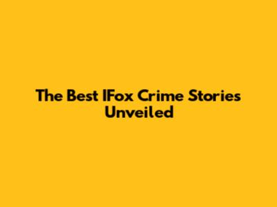 The Best IFox Crime Stories Unveiled