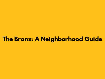 The Bronx: A Neighborhood Guide