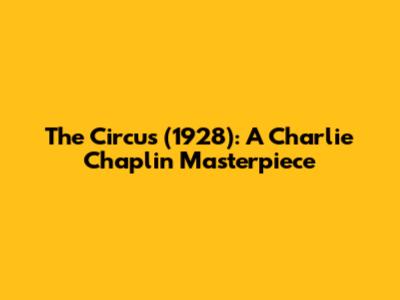 The Circus (1928): A Charlie Chaplin Masterpiece