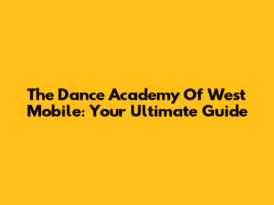 The Dance Academy Of West Mobile: Your Ultimate Guide