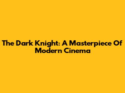 The Dark Knight: A Masterpiece Of Modern Cinema