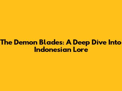 The Demon Blades: A Deep Dive Into Indonesian Lore
