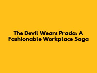 The Devil Wears Prada: A Fashionable Workplace Saga