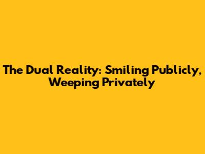 The Dual Reality: Smiling Publicly, Weeping Privately