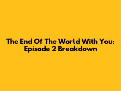 The End Of The World With You: Episode 2 Breakdown