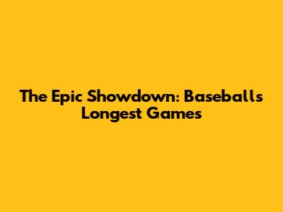 The Epic Showdown: Baseball's Longest Games