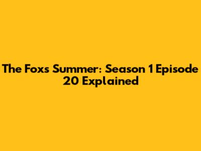 The Fox's Summer: Season 1 Episode 20 Explained
