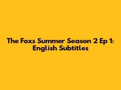 The Fox's Summer Season 2 Ep 1: English Subtitles