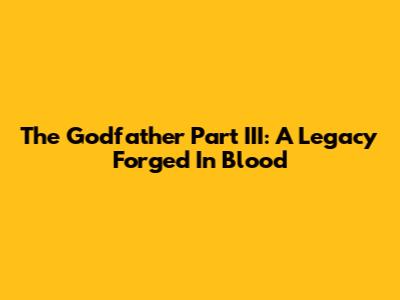 The Godfather Part III: A Legacy Forged In Blood