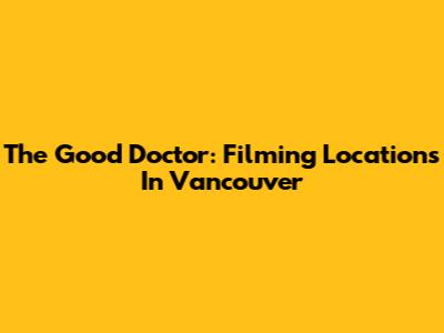 The Good Doctor: Filming Locations In Vancouver