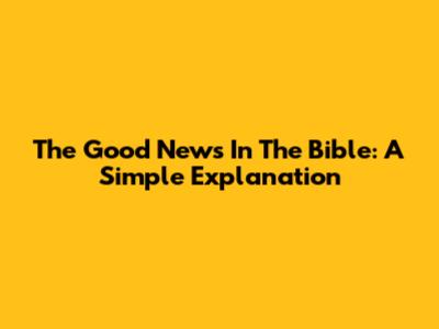The Good News In The Bible: A Simple Explanation