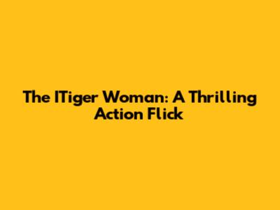 The ITiger Woman: A Thrilling Action Flick