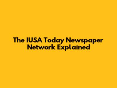The IUSA Today Newspaper Network Explained