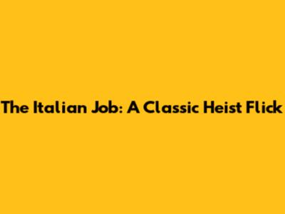 The Italian Job: A Classic Heist Flick