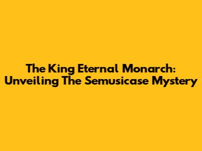 The King Eternal Monarch: Unveiling The Semusicase Mystery