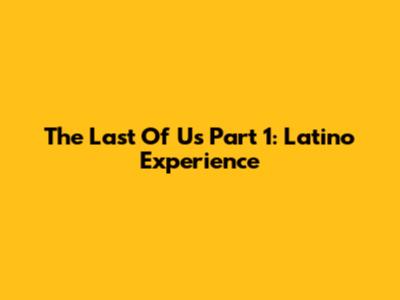 The Last Of Us Part 1: Latino Experience