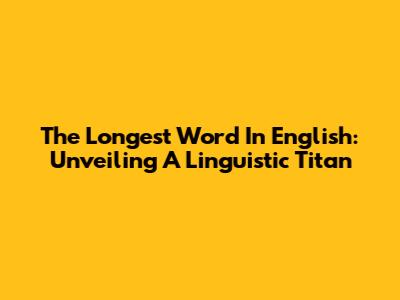 The Longest Word In English: Unveiling A Linguistic Titan