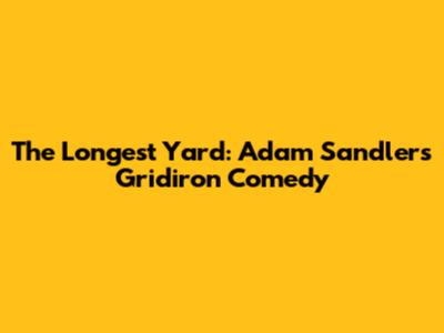 The Longest Yard: Adam Sandler's Gridiron Comedy