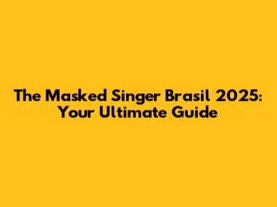 The Masked Singer Brasil 2025: Your Ultimate Guide