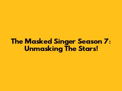 The Masked Singer Season 7: Unmasking The Stars!