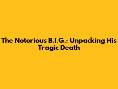 The Notorious B.I.G.: Unpacking His Tragic Death