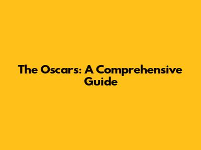 The Oscars: A Comprehensive Guide