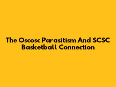 The Oscosc Parasitism And SCSC Basketball Connection